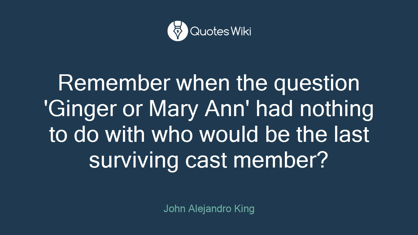 Remember when the question 'Ginger or Mary Ann' had nothing to do with who would be the last surviving cast member?