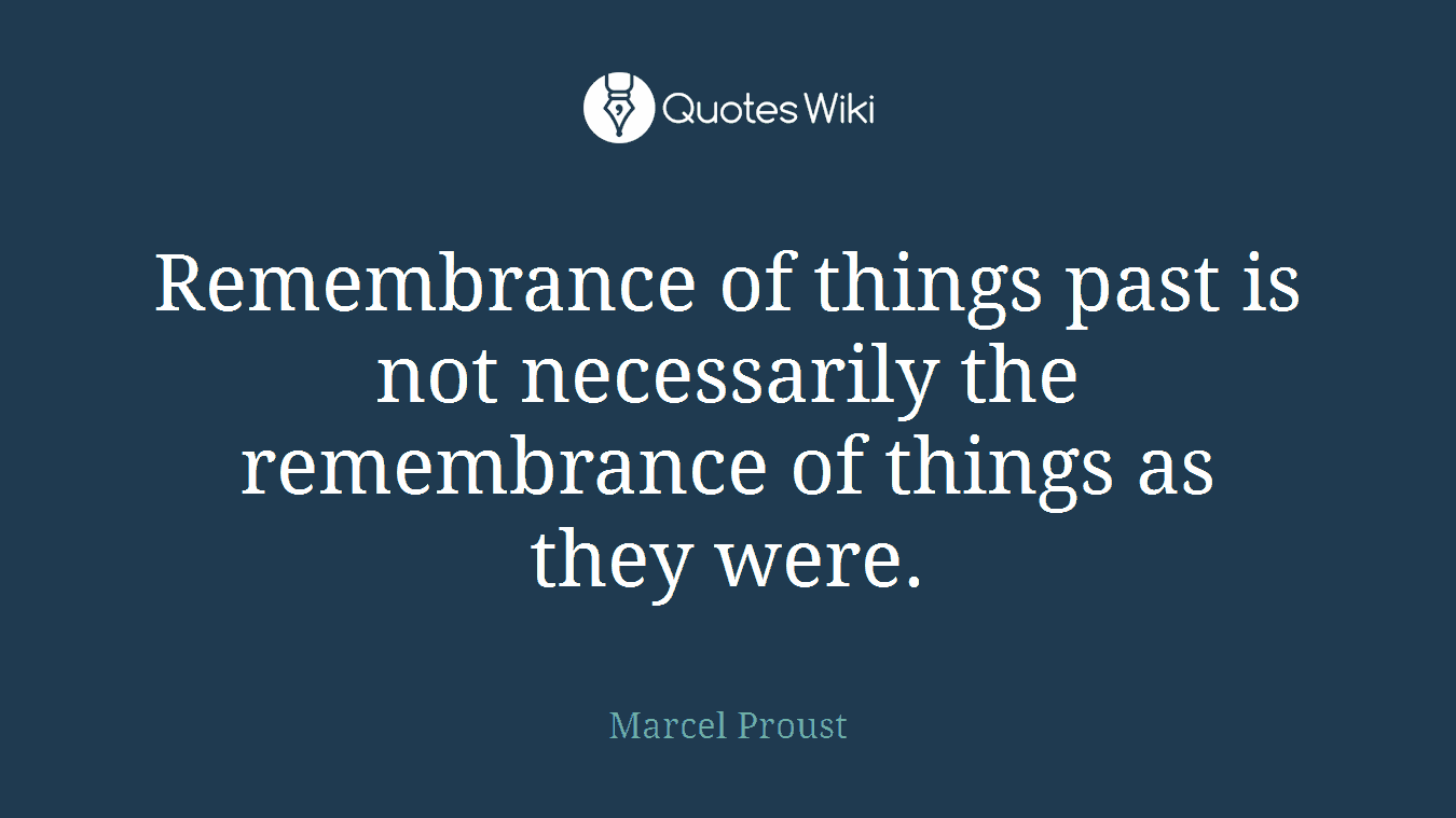 Remembrance of things past is not necessarily the remembrance of things as they were.