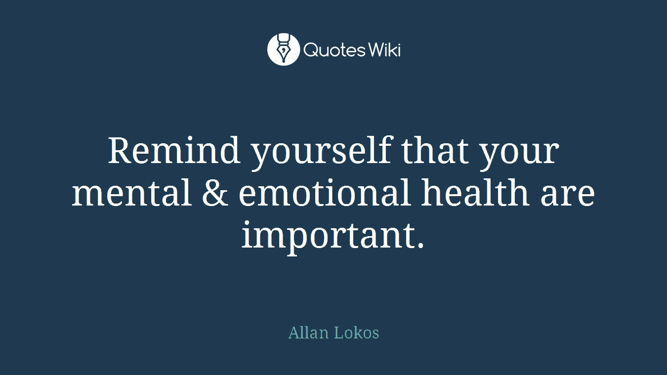 Remind yourself that your mental & emotional health are important.