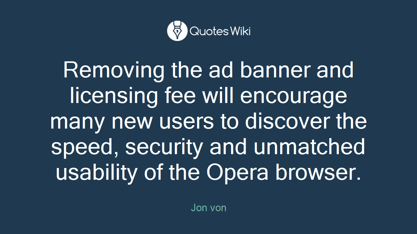 Removing the ad banner and licensing fee will encourage many new users to discover the speed, security and unmatched usability of the Opera browser.