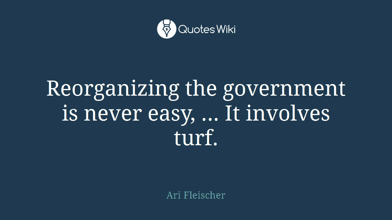 Reorganizing the government is never easy, ... It involves turf.