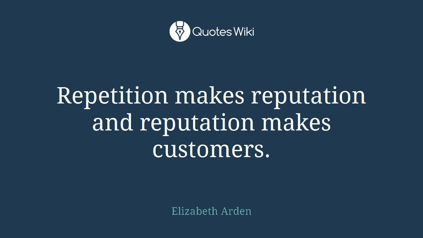 Repetition makes reputation and reputation makes customers.