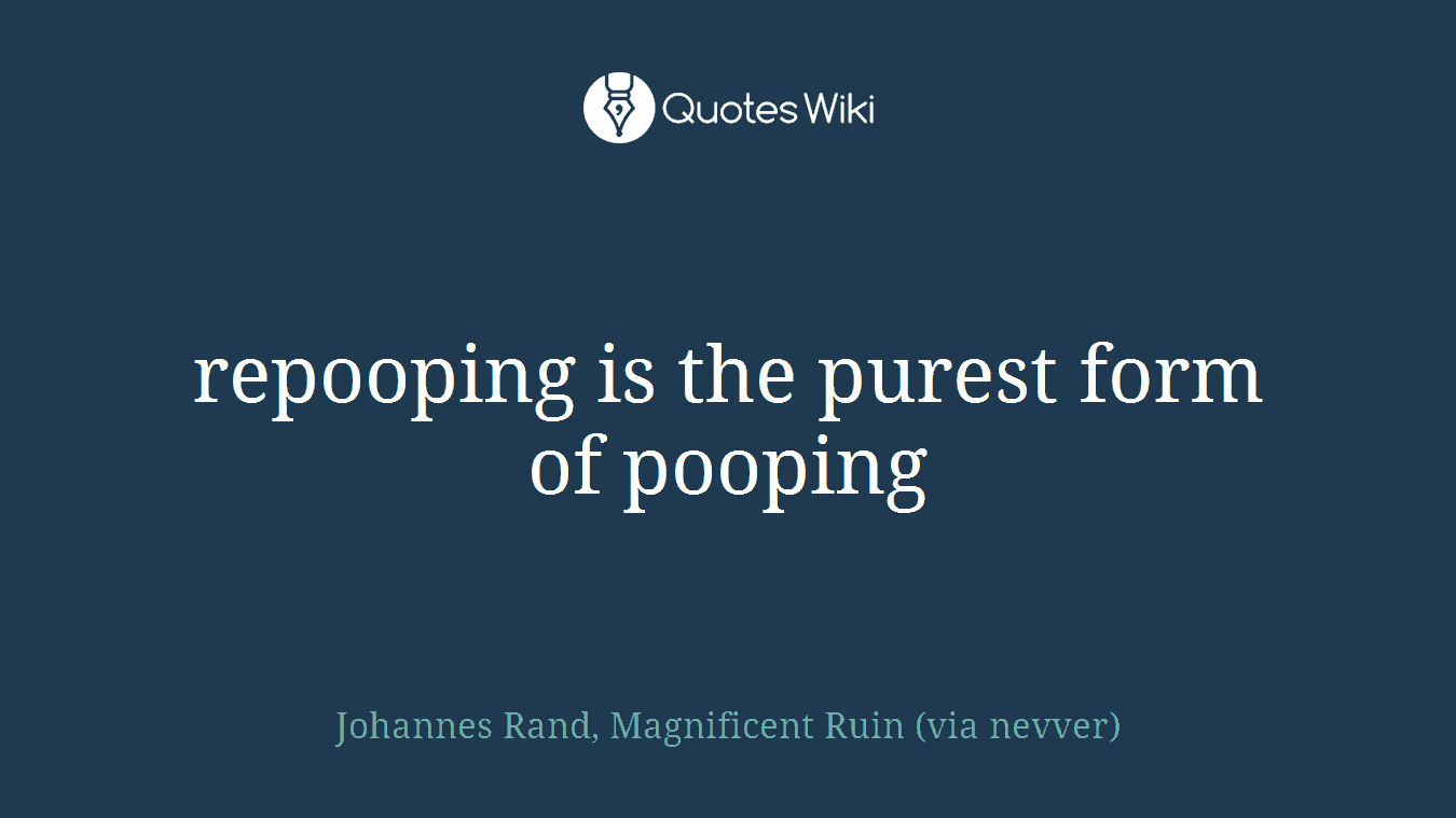 repooping is the purest form of pooping