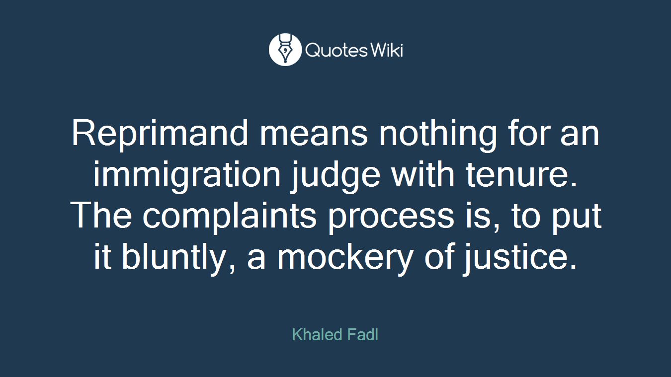 Reprimand means nothing for an immigration judge with tenure. The complaints process is, to put it bluntly, a mockery of justice.