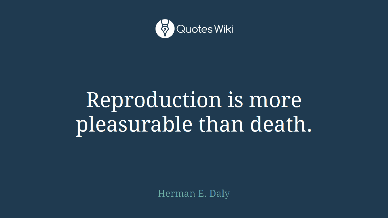 Reproduction is more pleasurable than death.