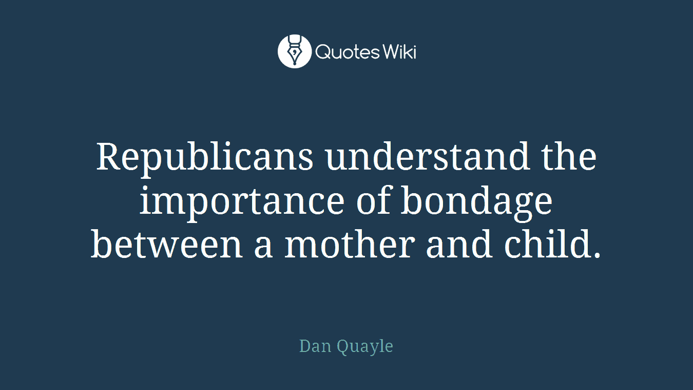 Republicans understand the importance of bondage between a mother and child.