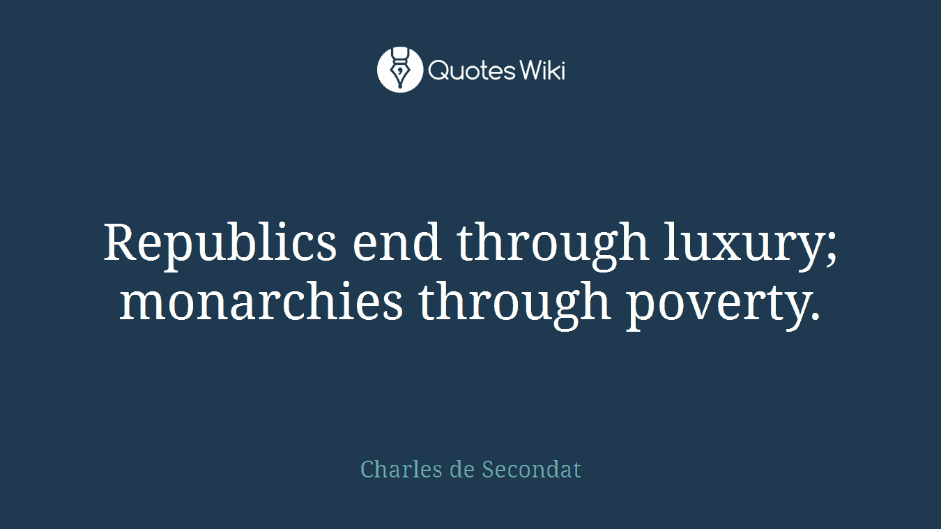 Republics end through luxury; monarchies through poverty.