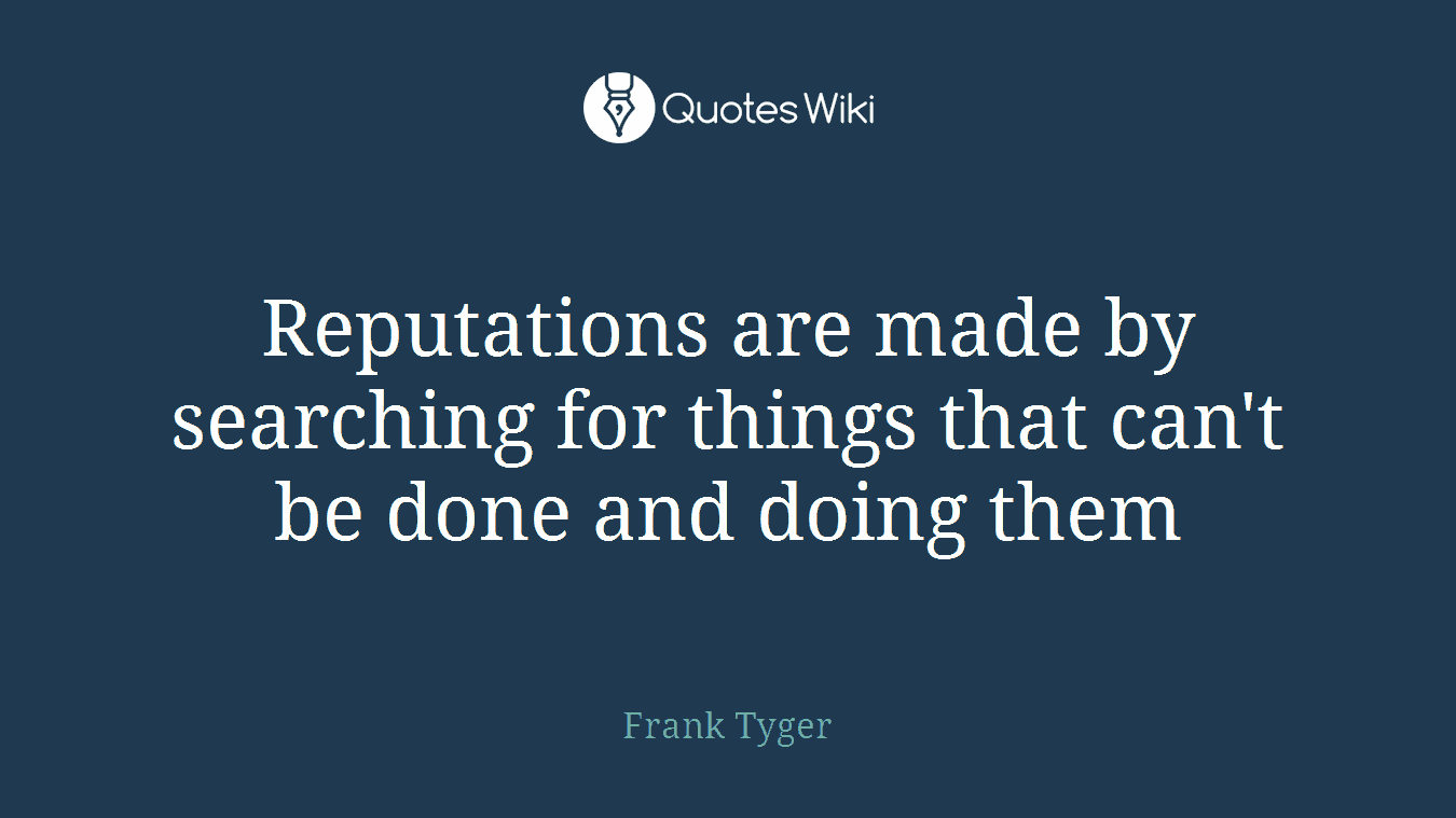 Reputations are made by searching for things that can't be done and doing them