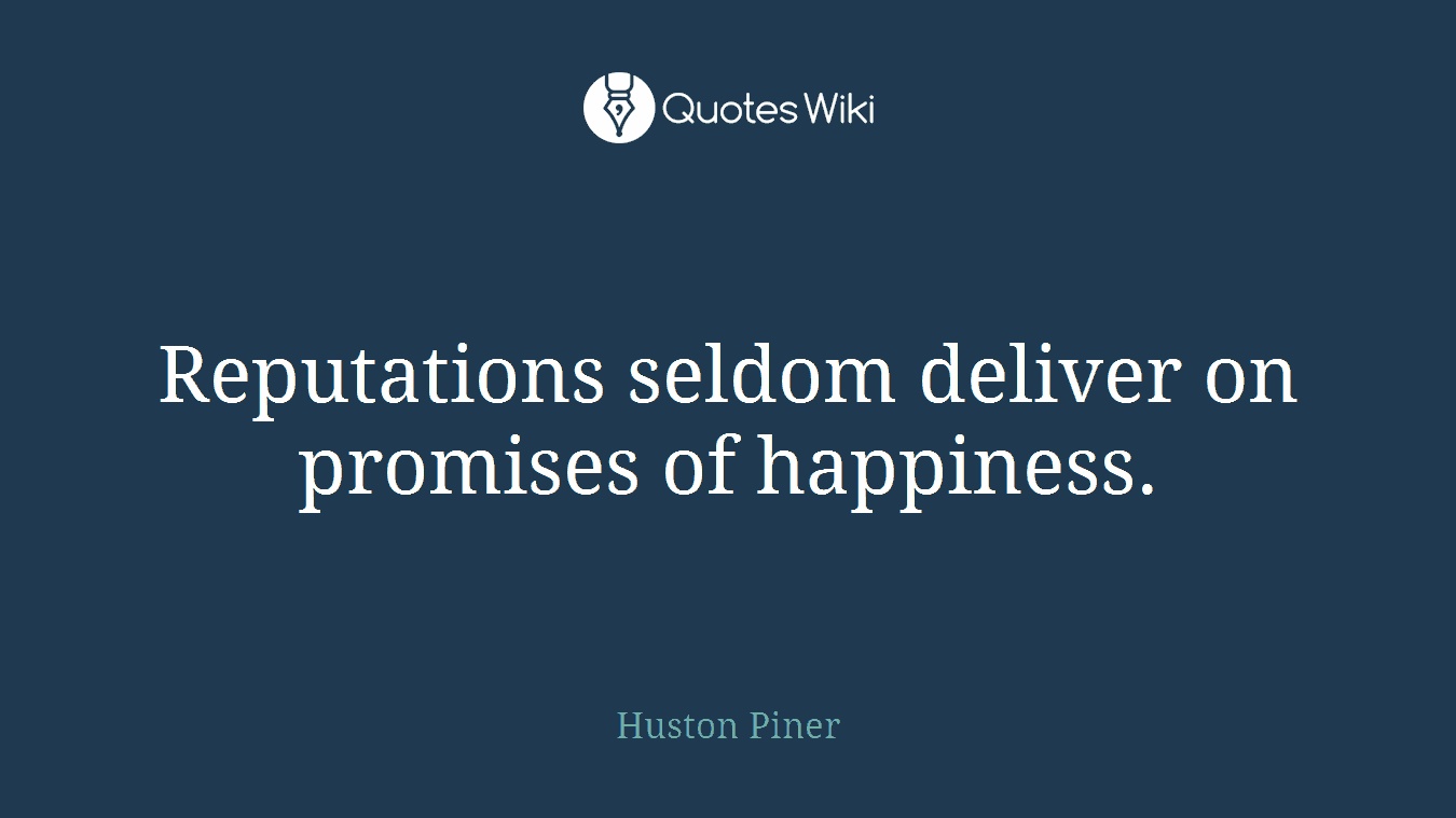 Reputations seldom deliver on promises of happiness.