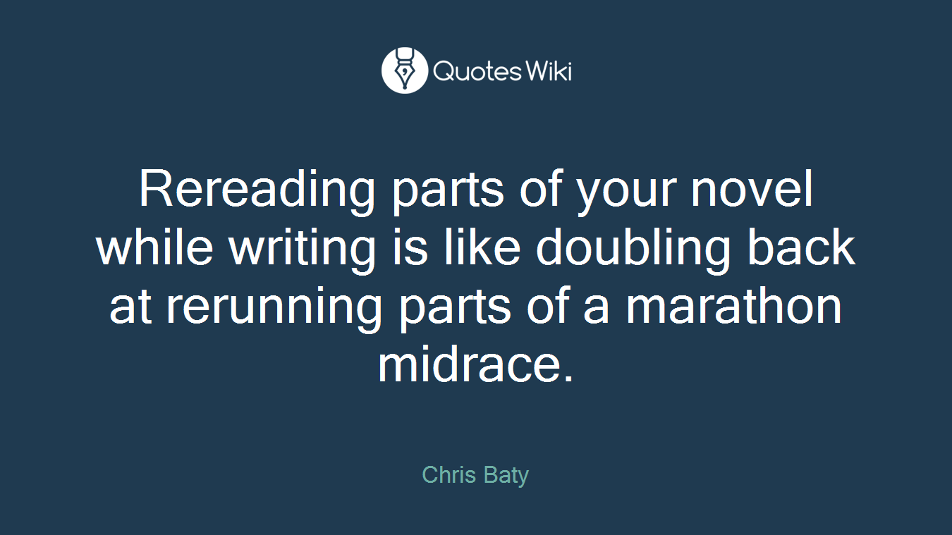 Rereading parts of your novel while writing is like doubling back at rerunning parts of a marathon midrace.
