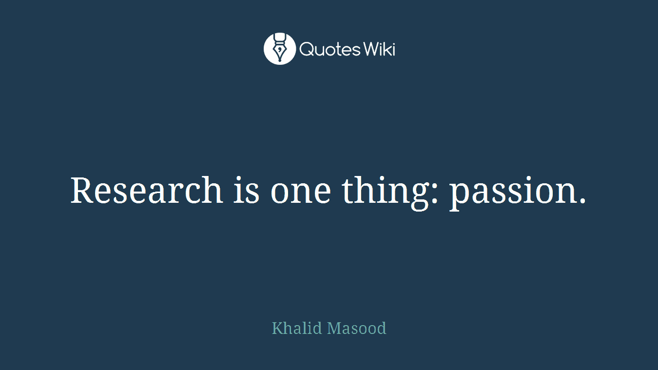 Research is one thing: passion.