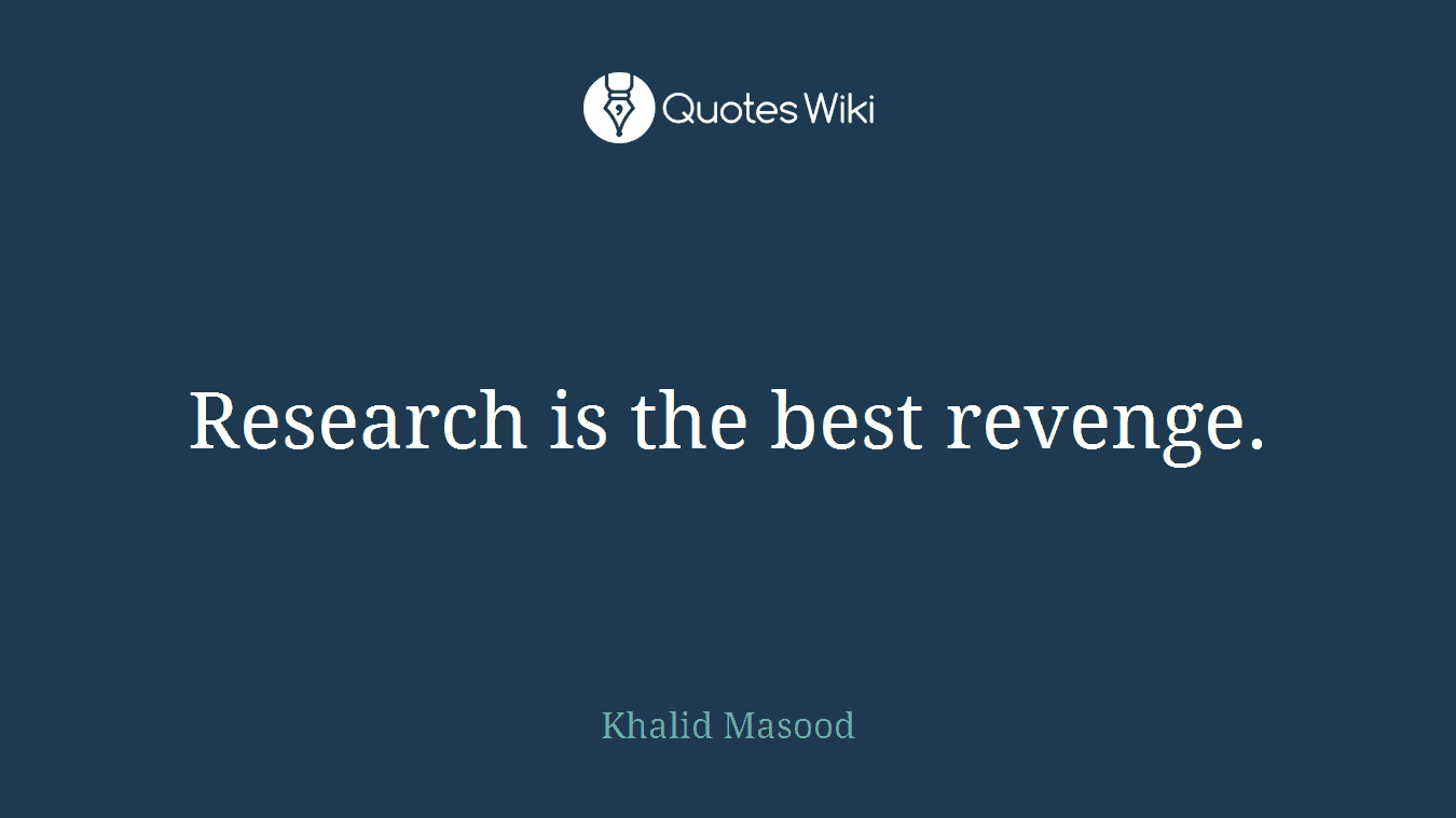 Research is the best revenge.
