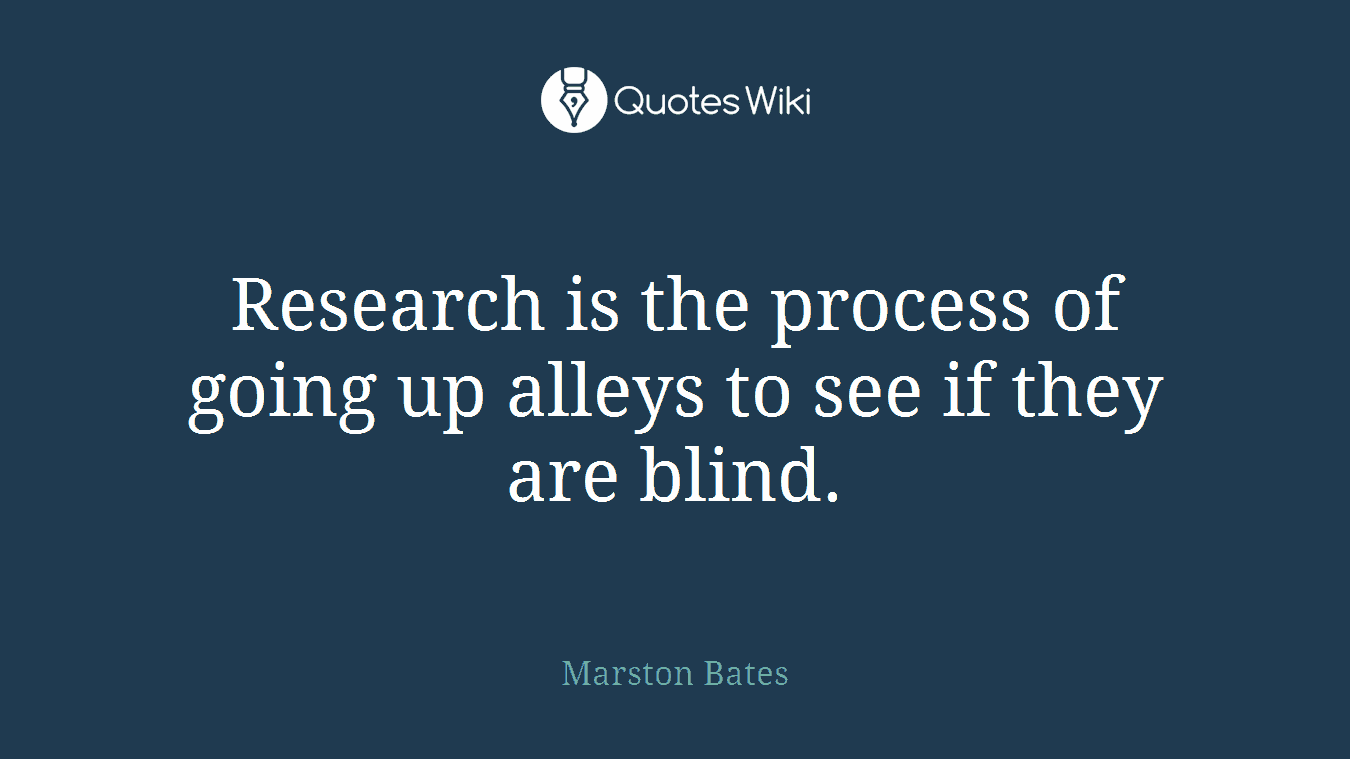 Research is the process of going up alleys to see if they are blind.