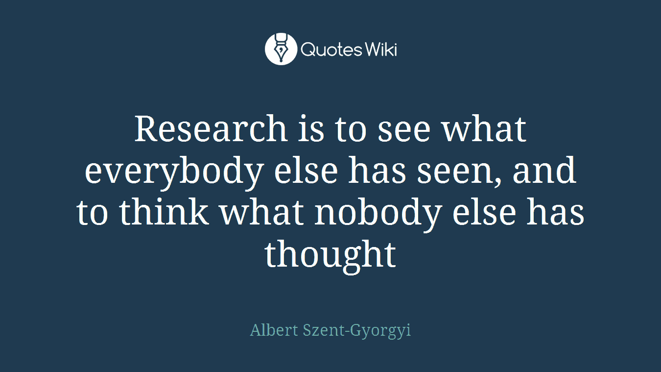 Research is to see what everybody else has seen, and to think what nobody else has thought