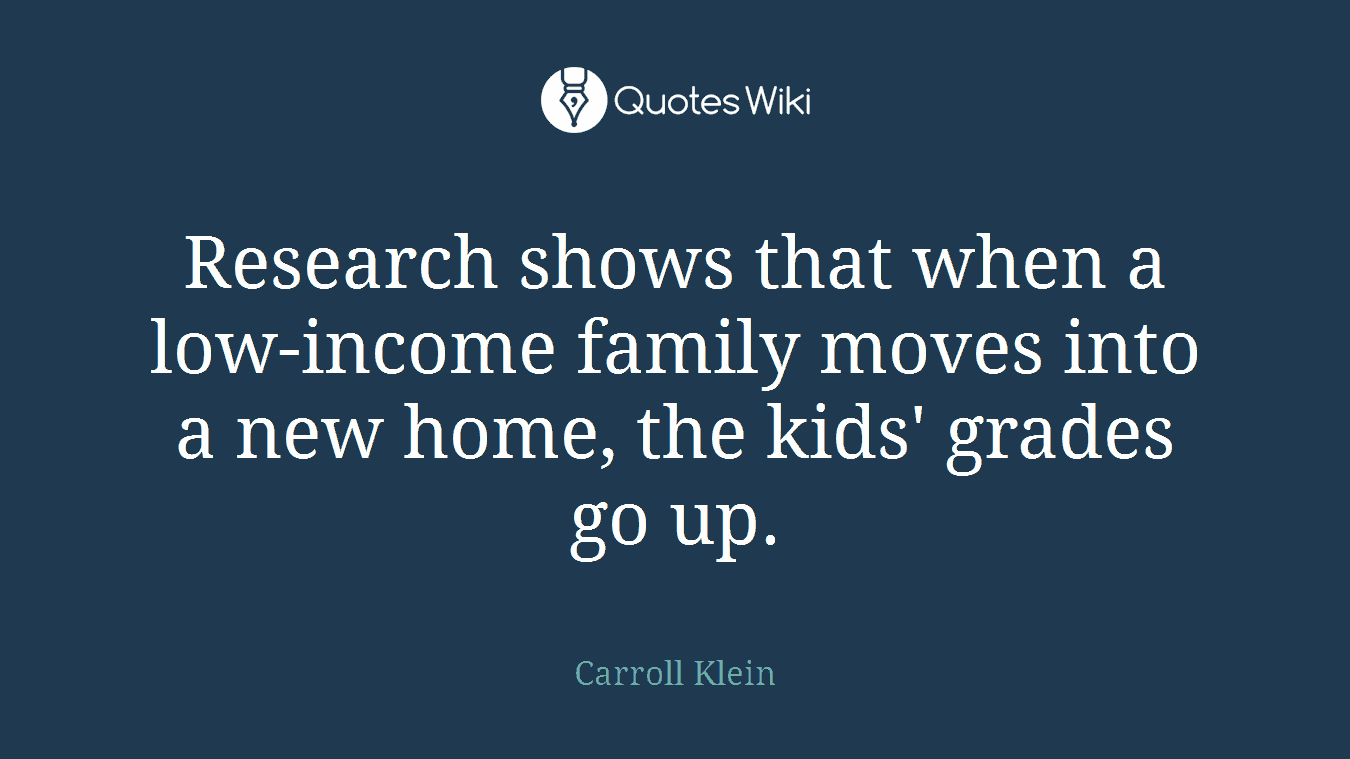 Research shows that when a low-income family moves into a new home, the kids' grades go up.