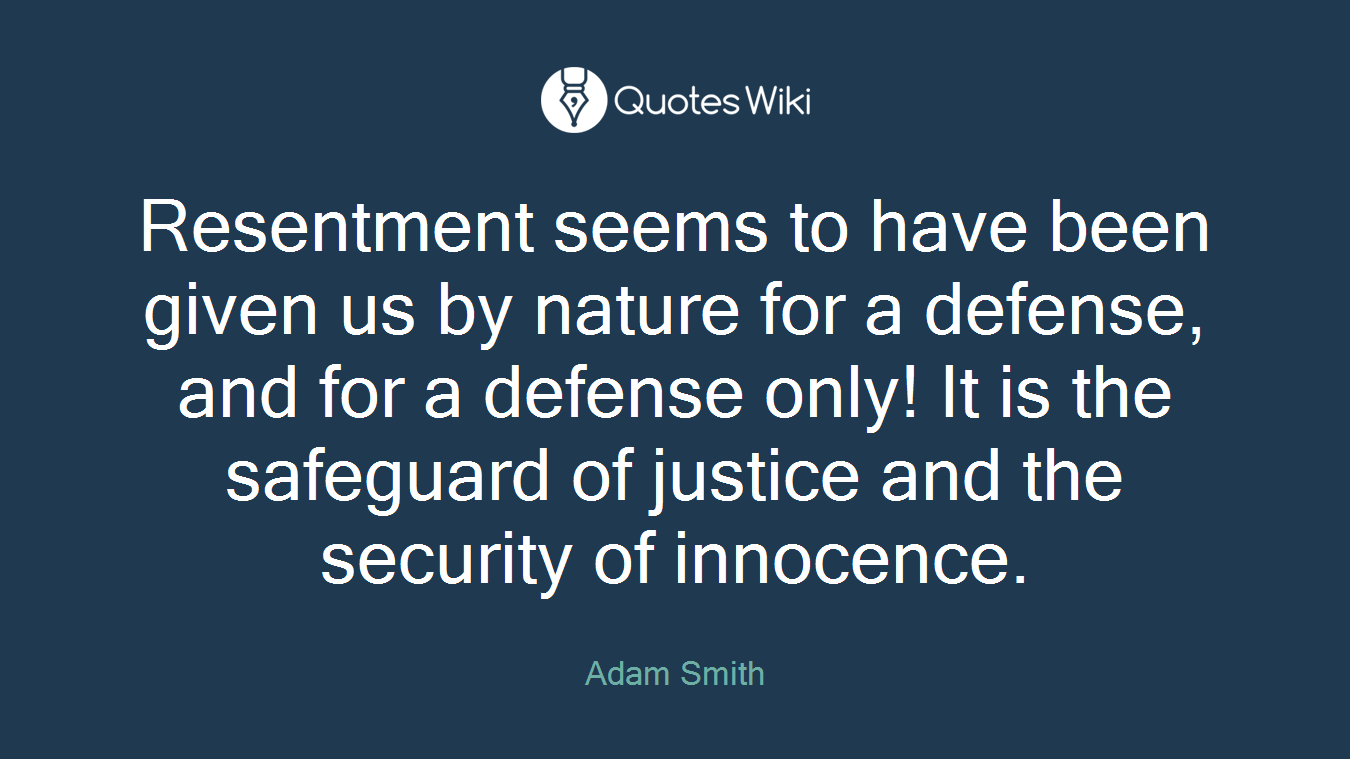 Resentment seems to have been given us by nature for a defense, and for a defense only! It is the safeguard of justice and the security of innocence.