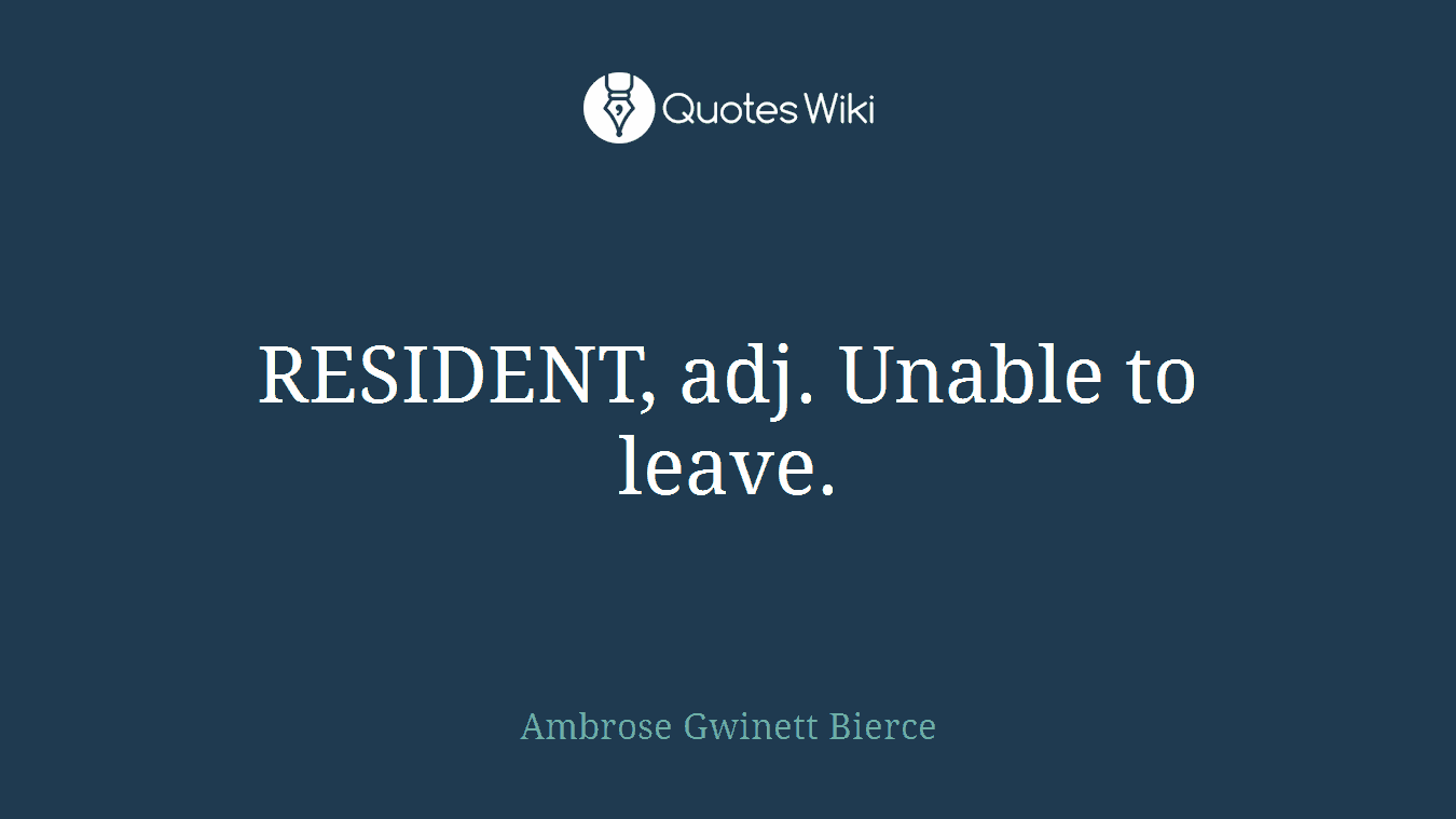 RESIDENT, adj. Unable to leave.