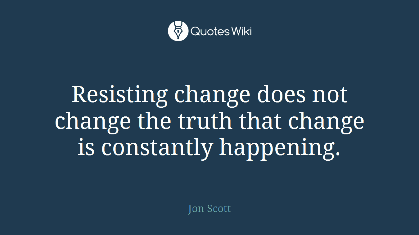 Resisting change does not change the truth that change is constantly happening.