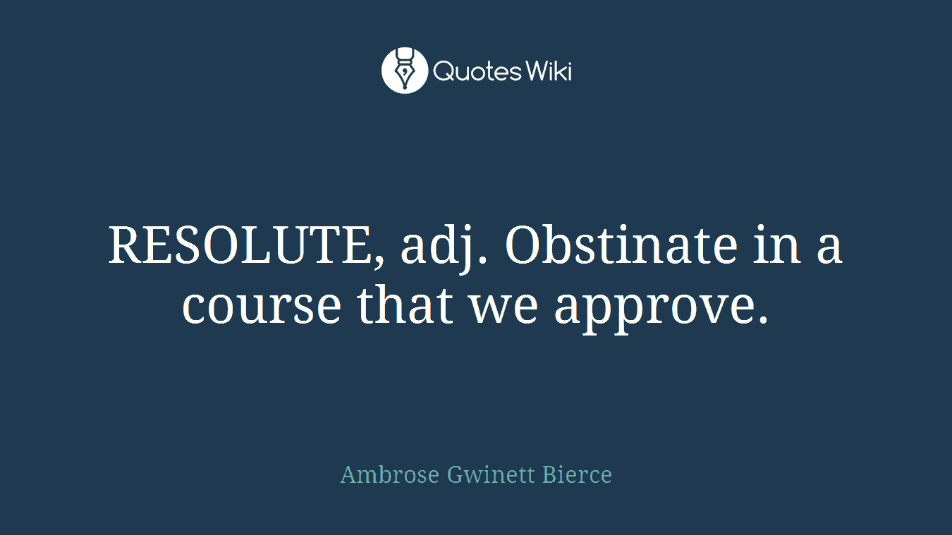 RESOLUTE, adj. Obstinate in a course that we approve.