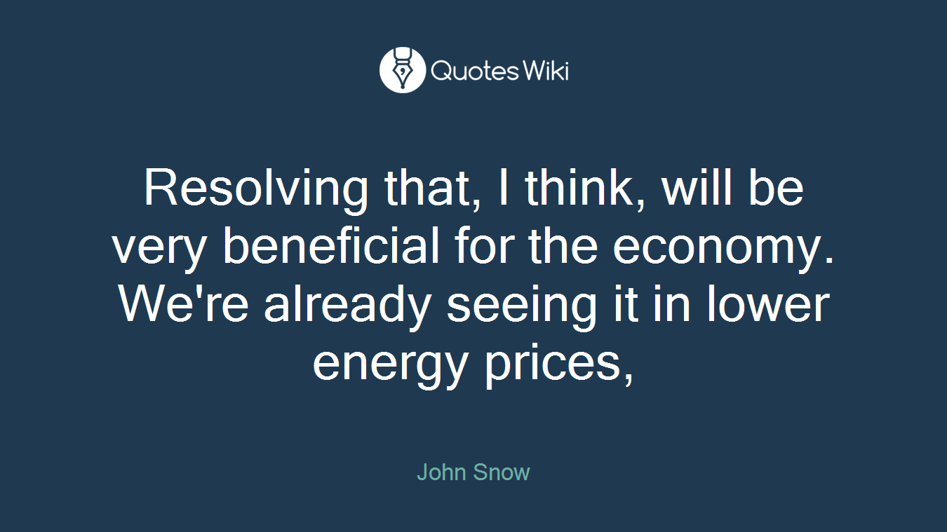 Resolving that, I think, will be very beneficial for the economy. We're already seeing it in lower energy prices,