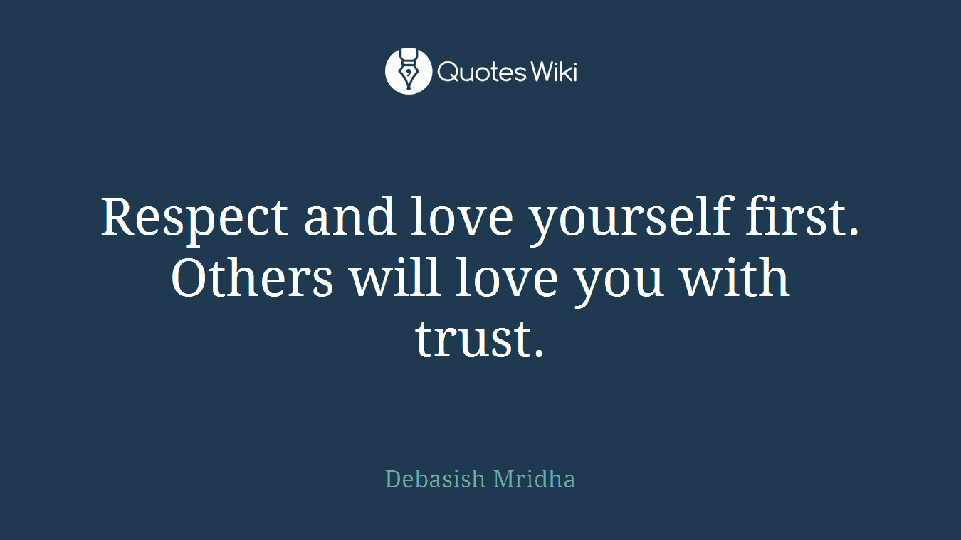 Respect and love yourself first. Others will love you with trust.