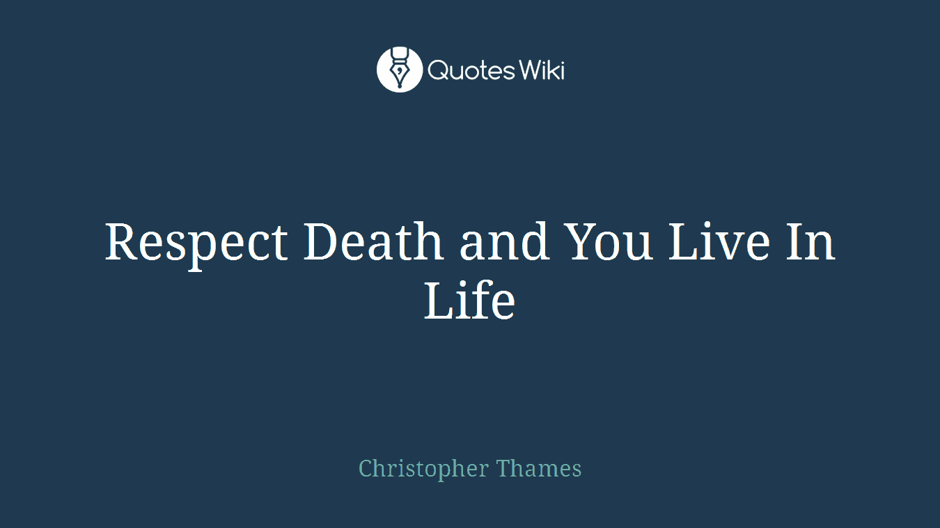 Respect Death and You Live In Life