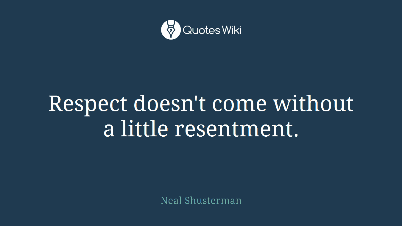 Respect doesn't come without a little resentment.