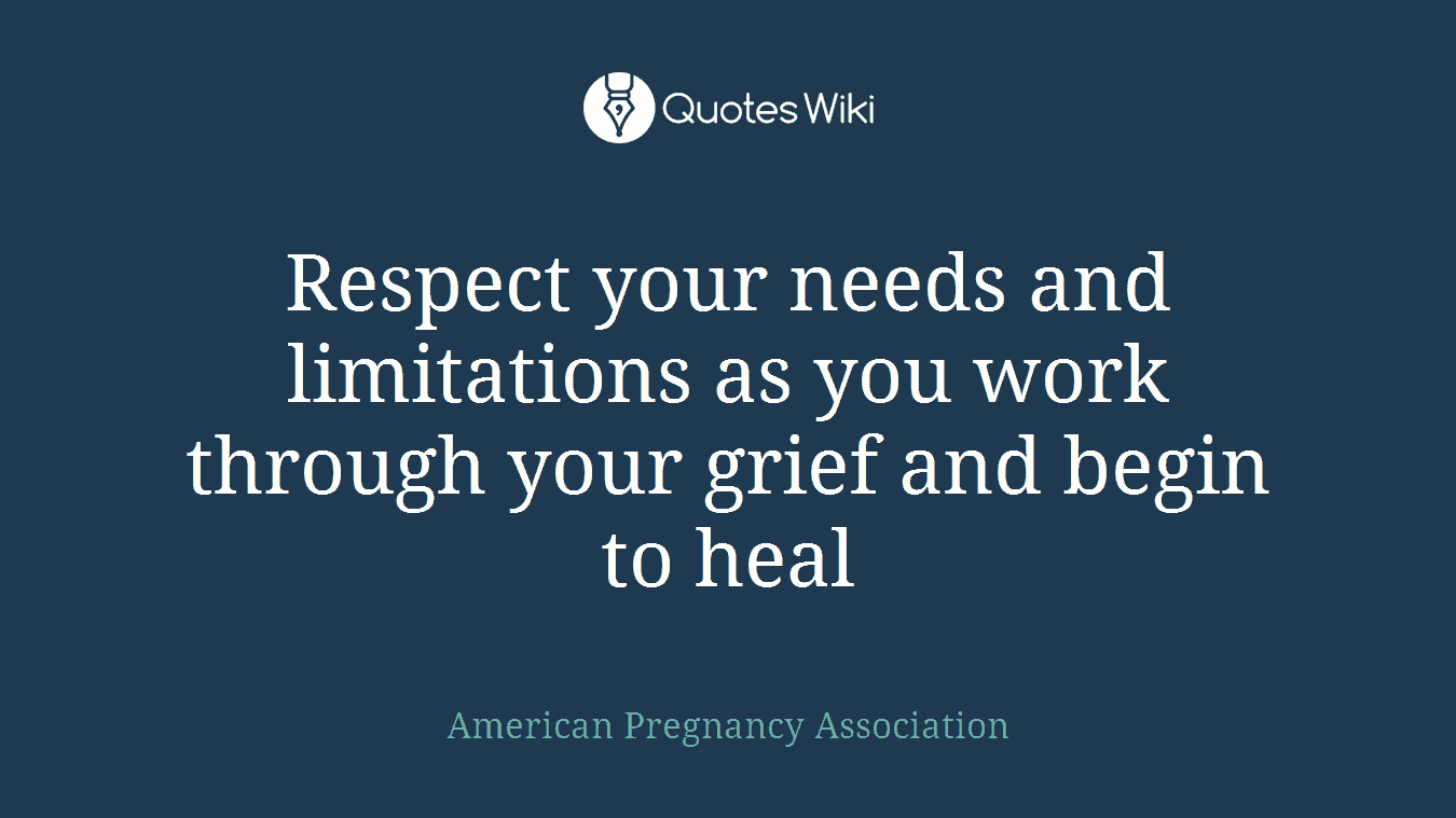 Respect your needs and limitations as you work through your grief and begin to heal