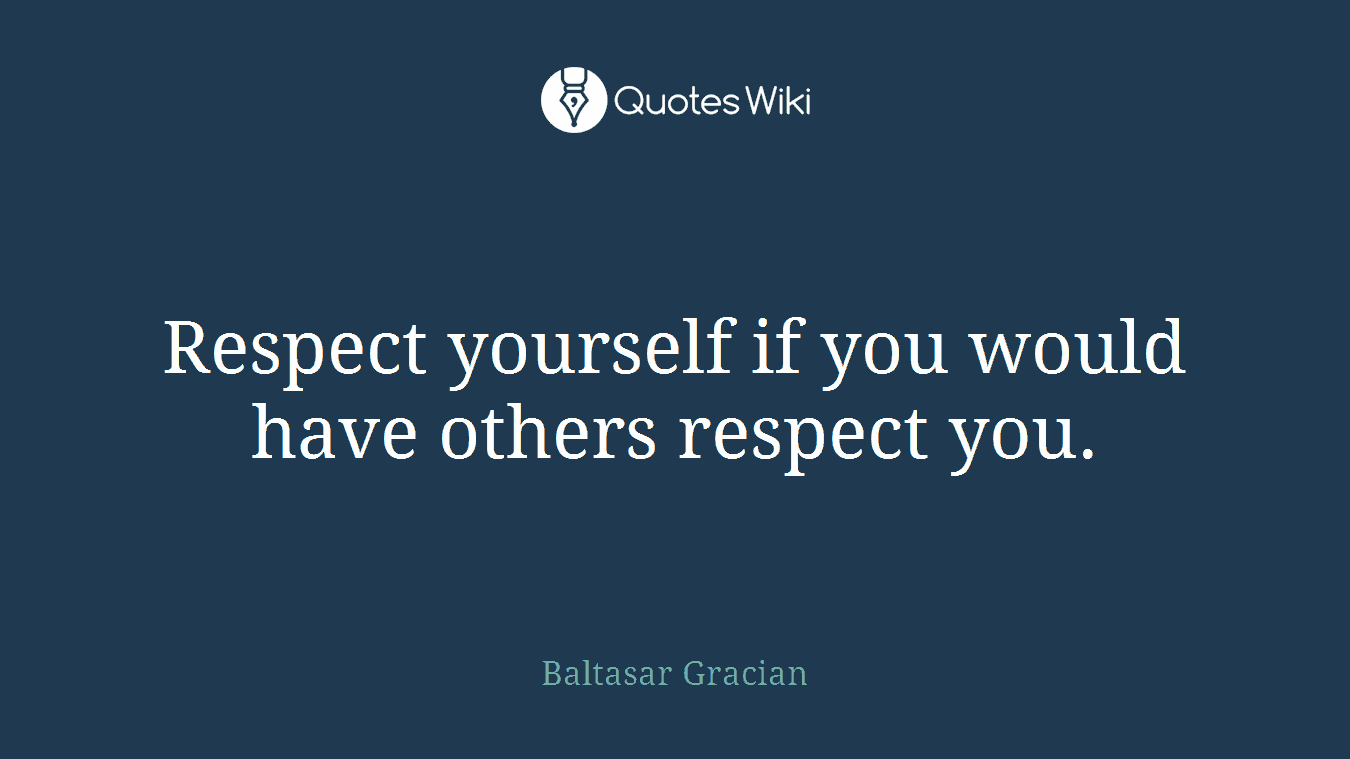 Respect yourself if you would have others respect you.