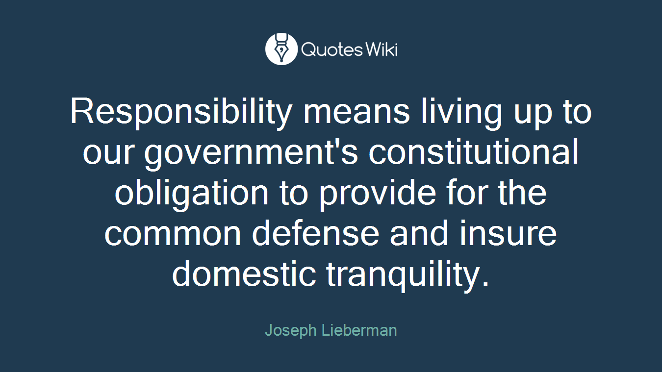 Responsibility means living up to our government's constitutional obligation to provide for the common defense and insure domestic tranquility.
