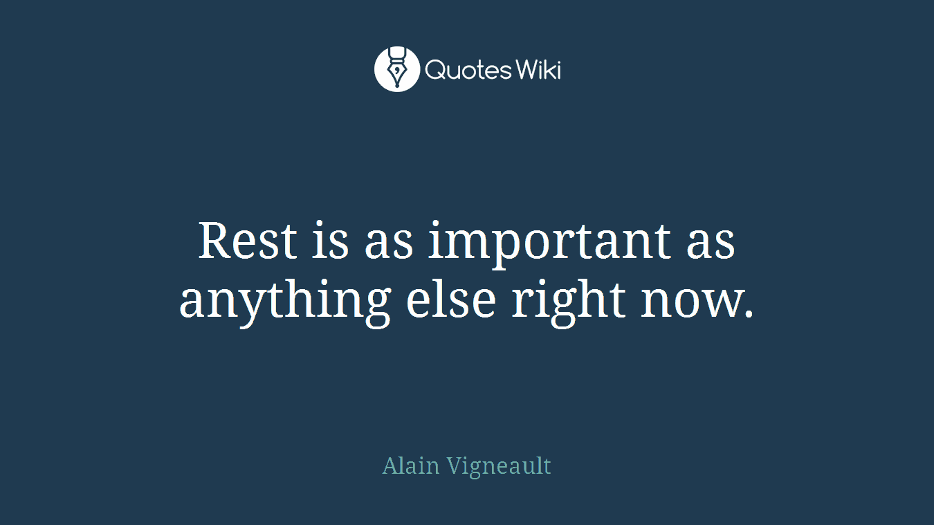 Rest is as important as anything else right now.