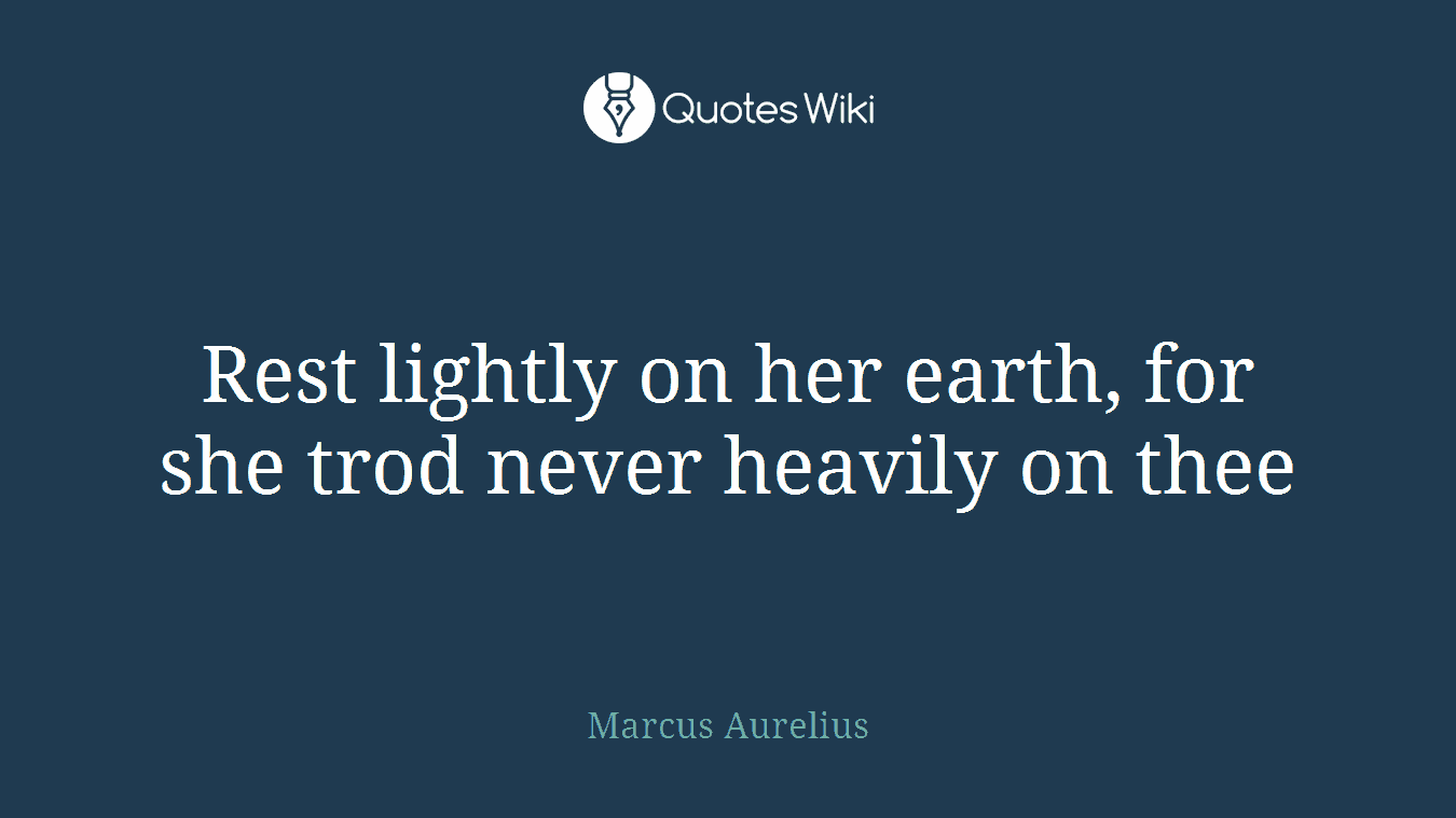 Rest lightly on her earth, for she trod never heavily on thee