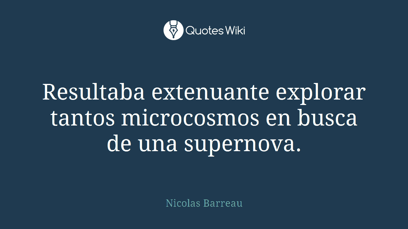 Resultaba extenuante explorar tantos microcosmos en busca de una supernova.