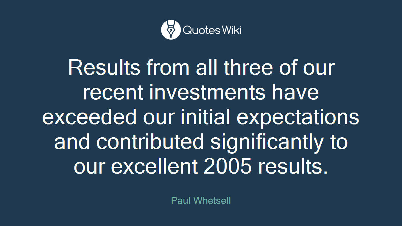 Results from all three of our recent investments have exceeded our initial expectations and contributed significantly to our excellent 2005 results.