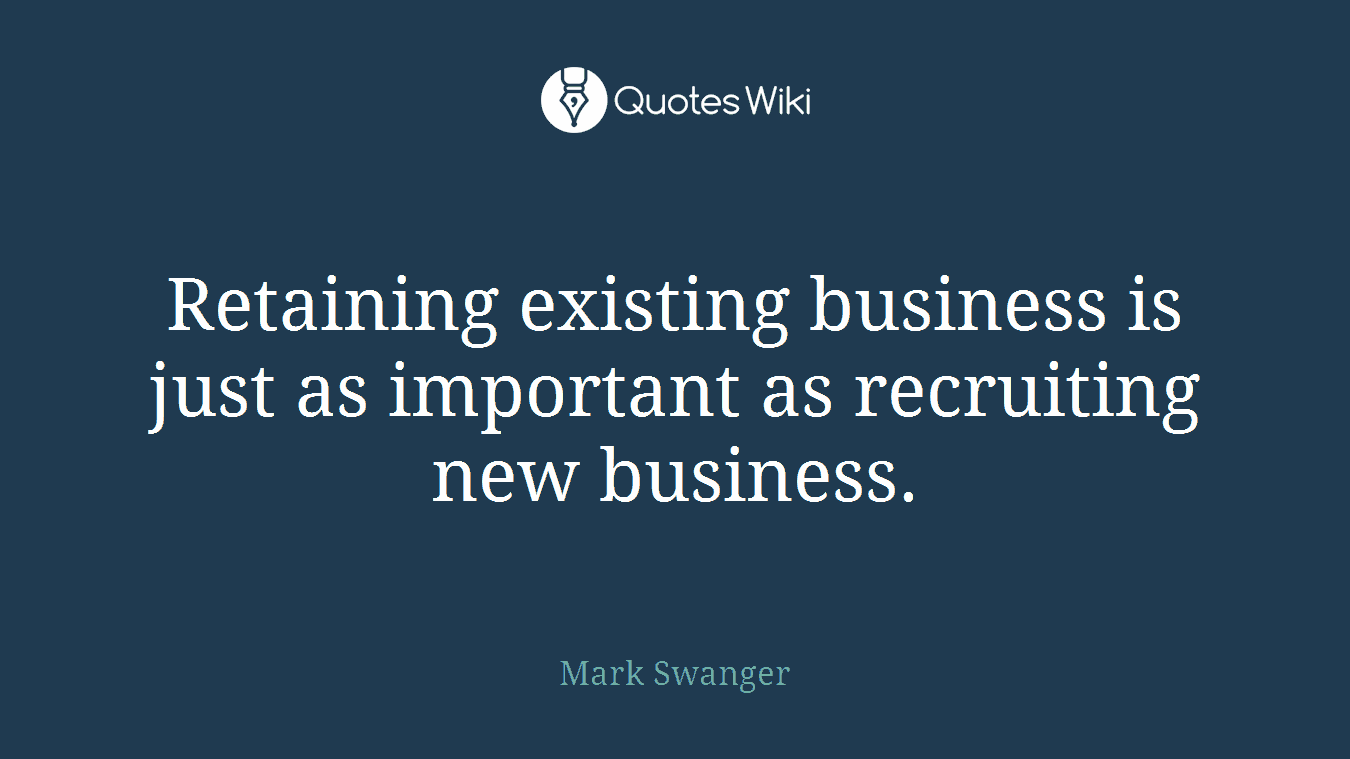 Retaining existing business is just as important as recruiting new business.