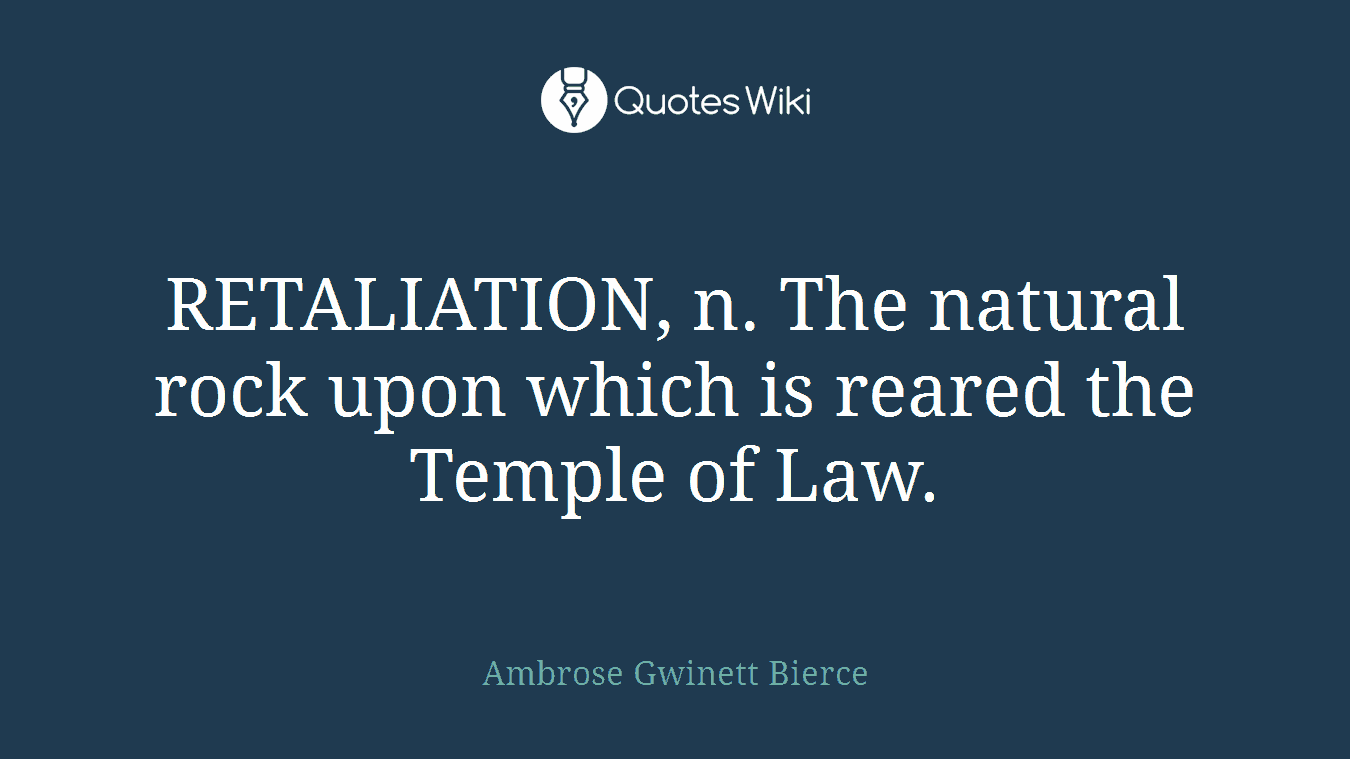 RETALIATION, n. The natural rock upon which is reared the Temple of Law.