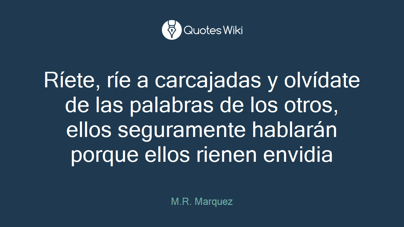 Ríete, ríe a carcajadas y olvídate de las palabras de los otros, ellos seguramente hablarán porque ellos rienen envidia