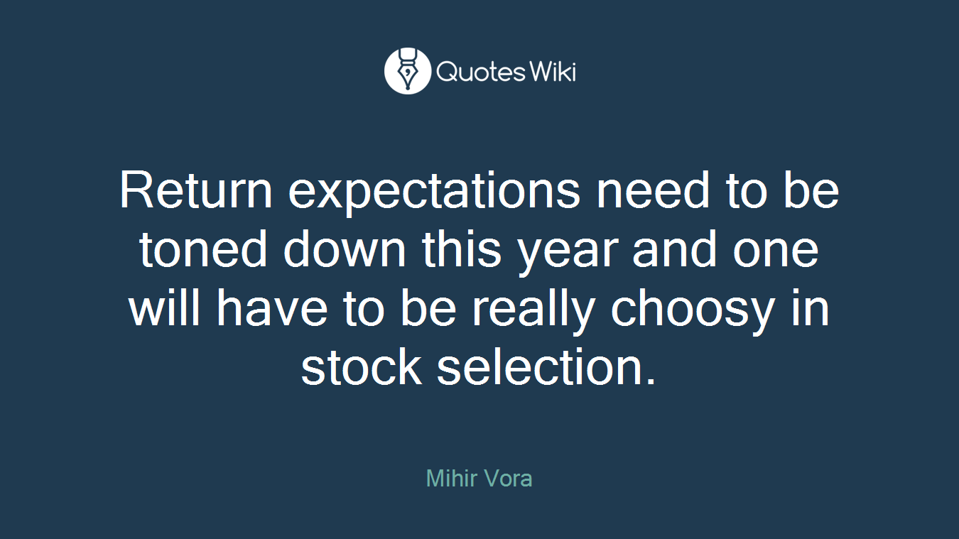Return expectations need to be toned down this year and one will have to be really choosy in stock selection.