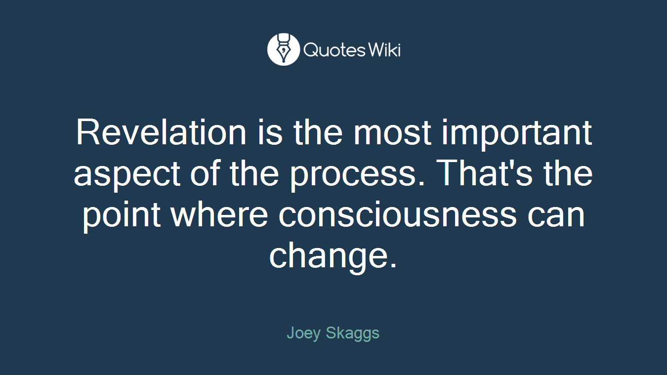 Revelation is the most important aspect of the process. That's the point where consciousness can change.