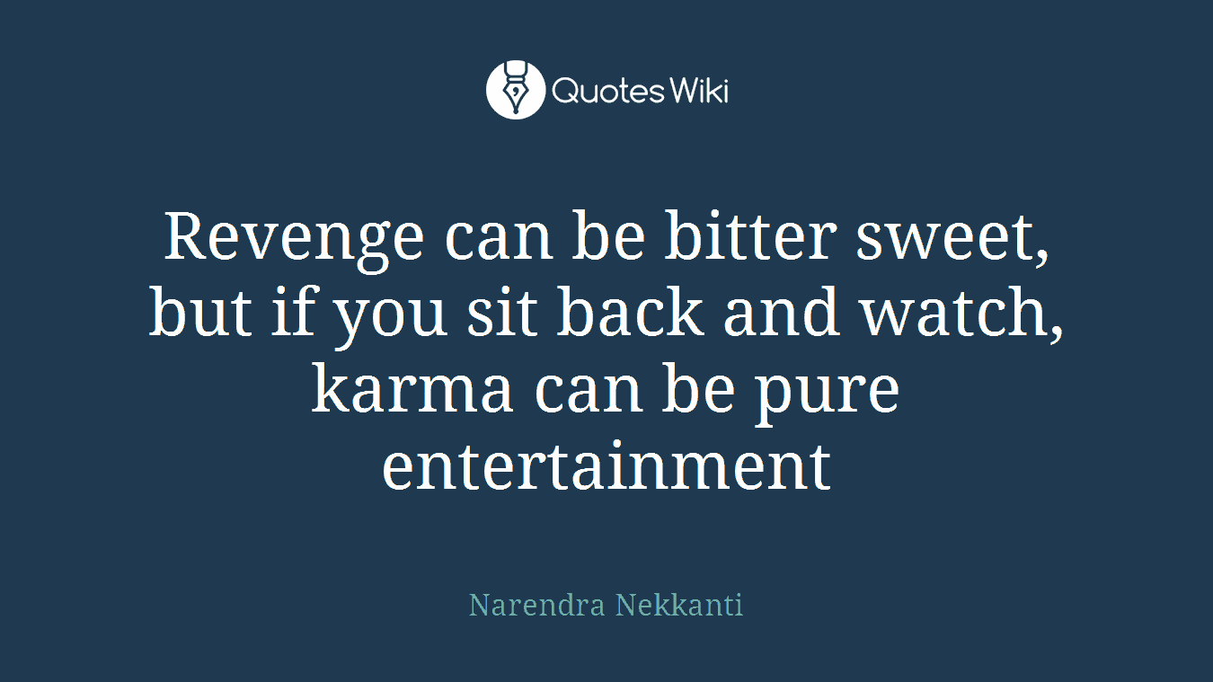 Revenge can be bitter sweet, but if you sit back and watch, karma can be pure entertainment