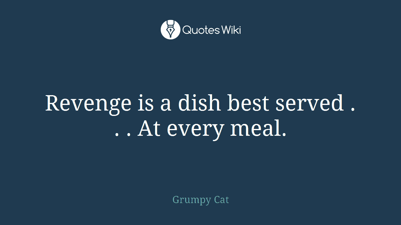 Revenge is a dish best served . . . At every meal.