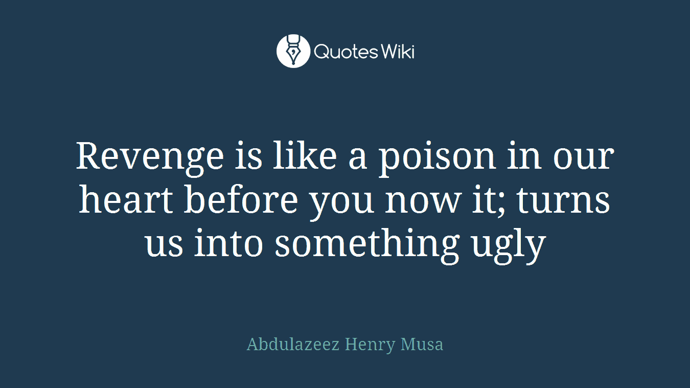 Revenge is like a poison in our heart before you now it; turns us into something ugly