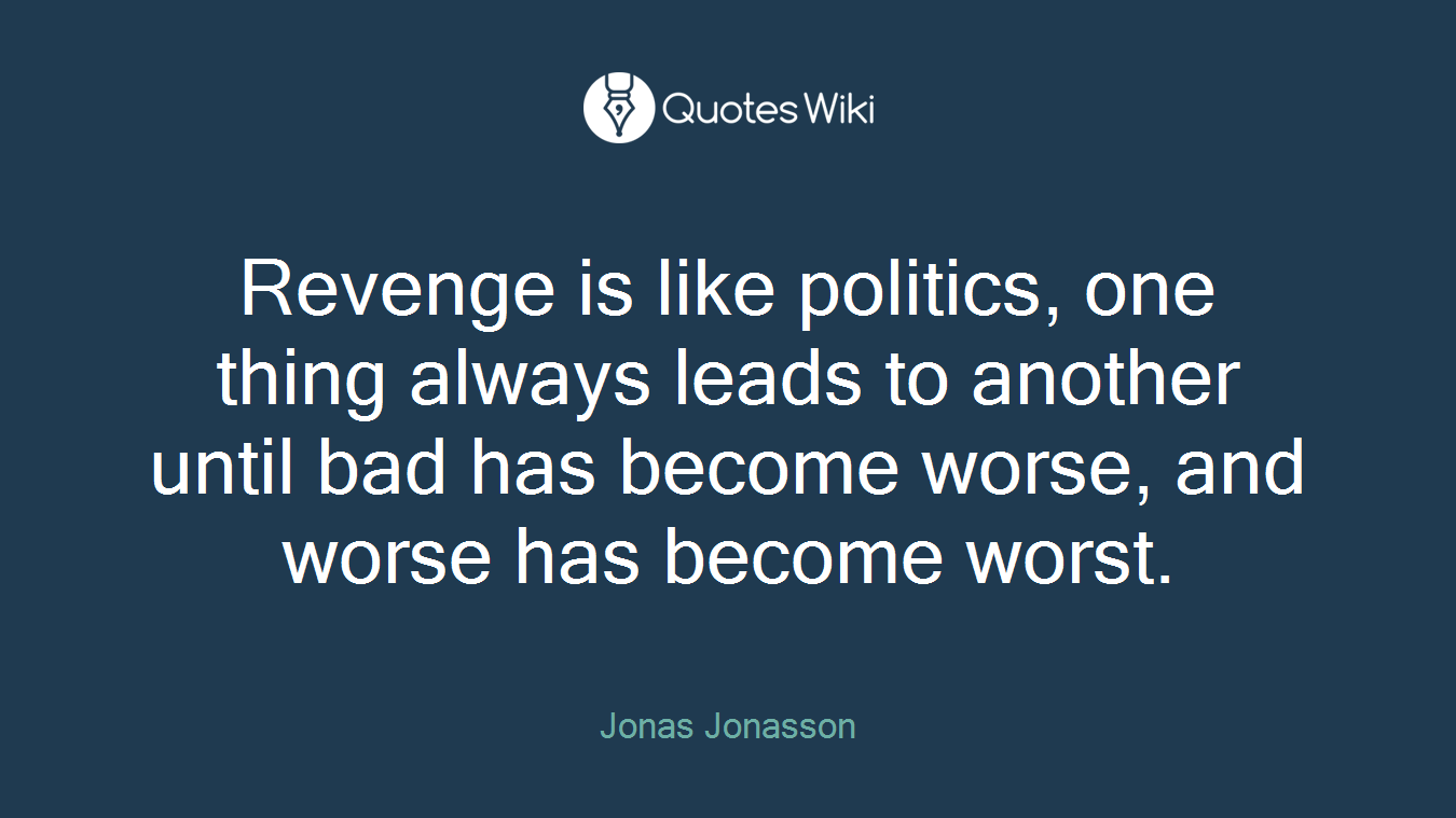 Revenge is like politics, one thing always leads to another until bad has become worse, and worse has become worst.