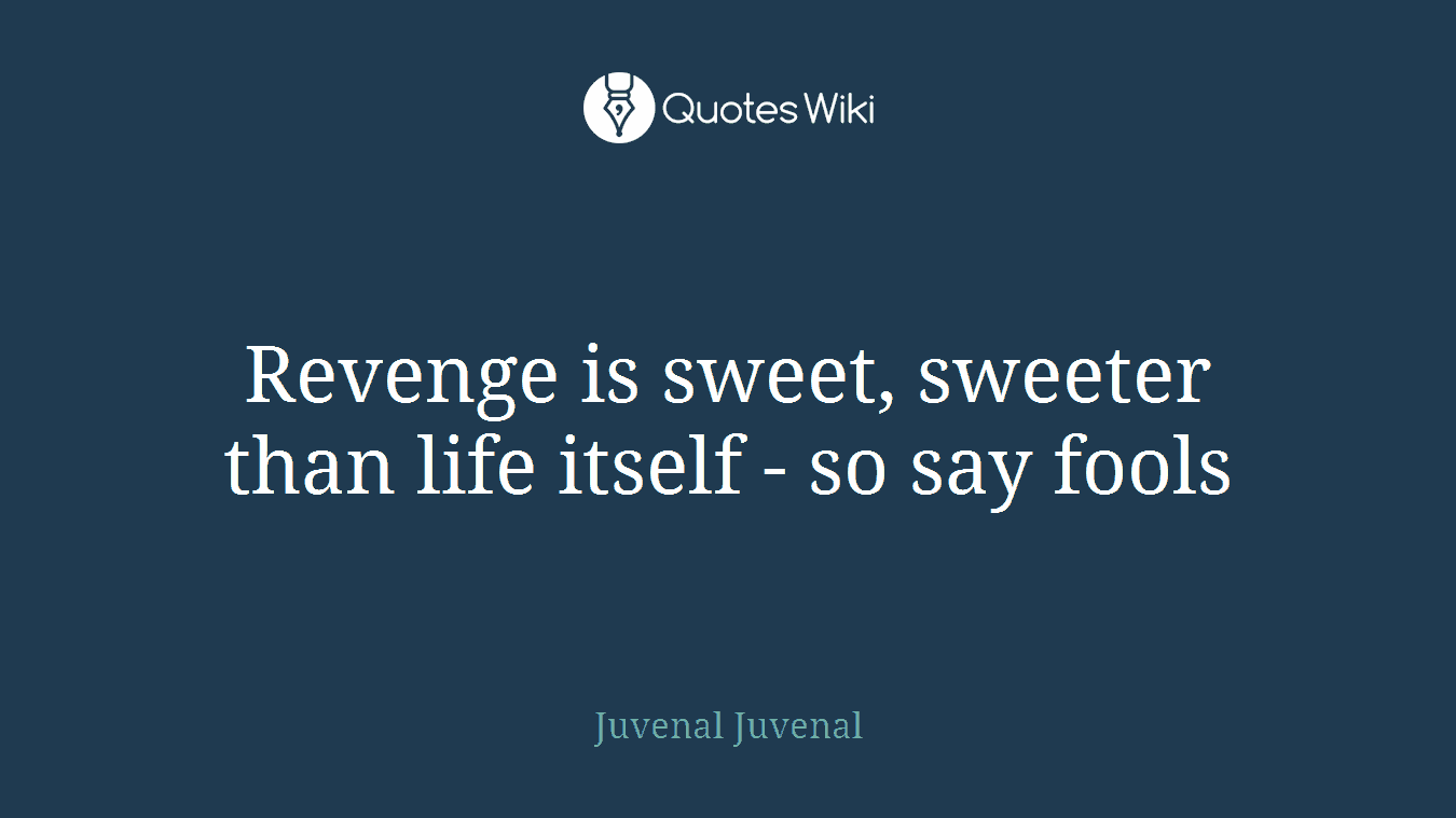 Revenge is sweet, sweeter than life itself - so say fools