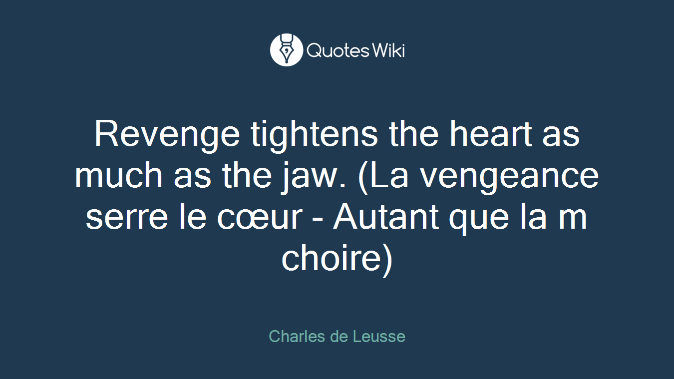 Revenge tightens the heart as much as the jaw. (La vengeance serre le cœur - Autant que la m choire)