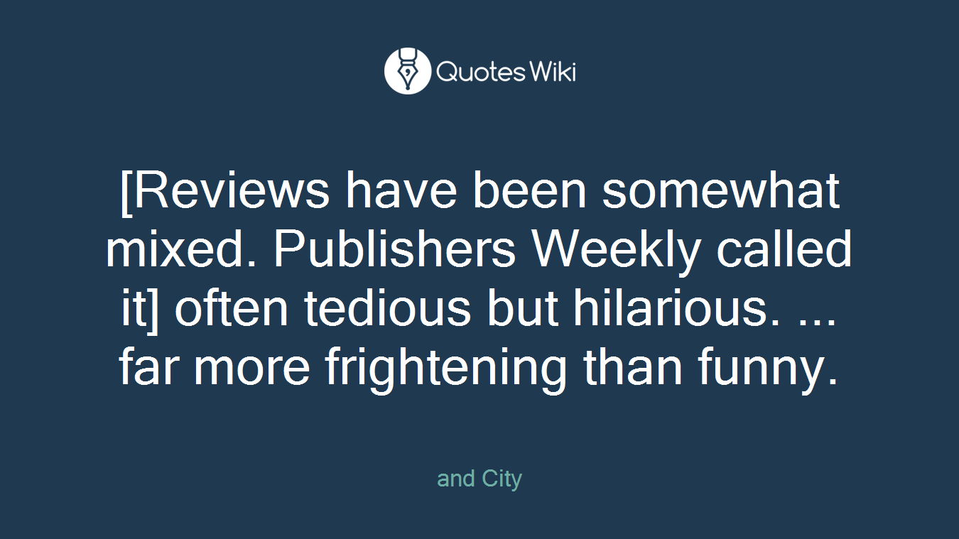 [Reviews have been somewhat mixed. Publishers Weekly called it] often tedious but hilarious. ... far more frightening than funny.