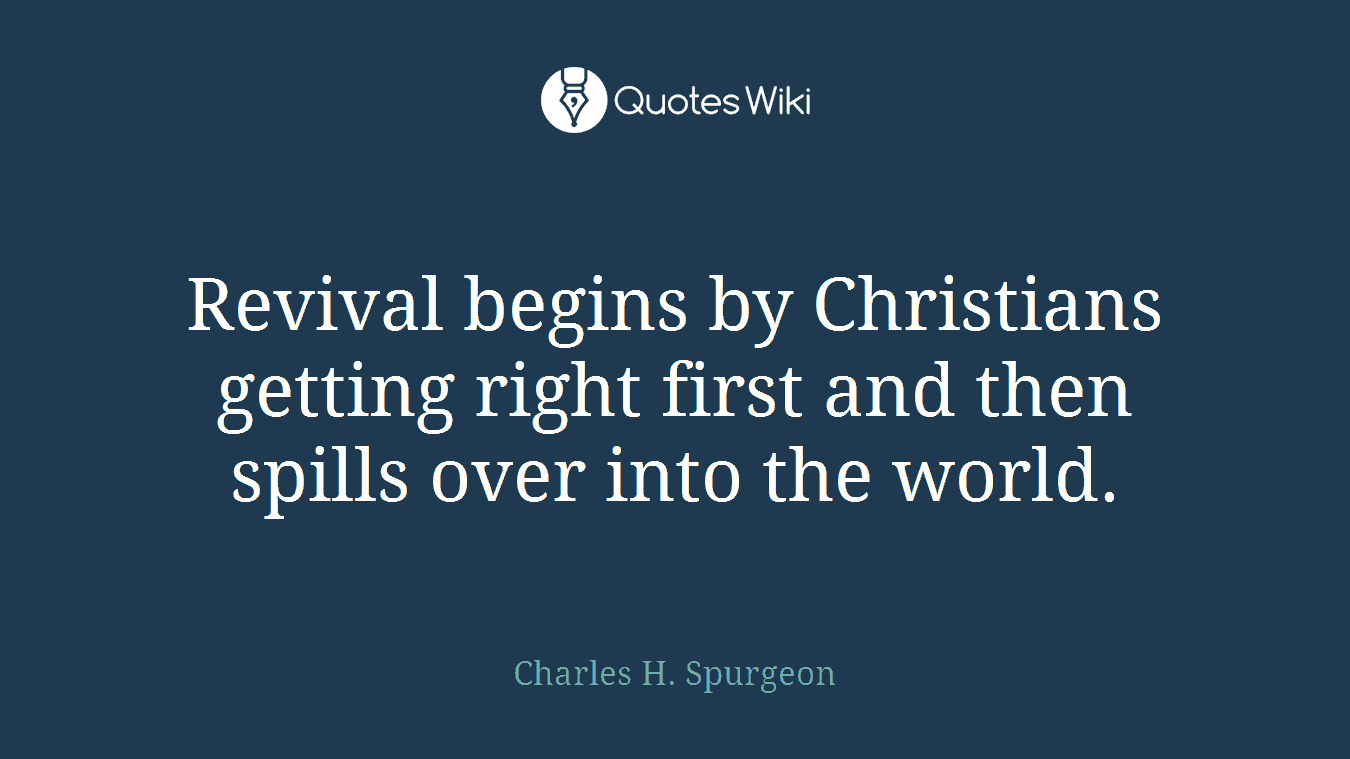 Revival begins by Christians getting right first and then spills over into the world.
