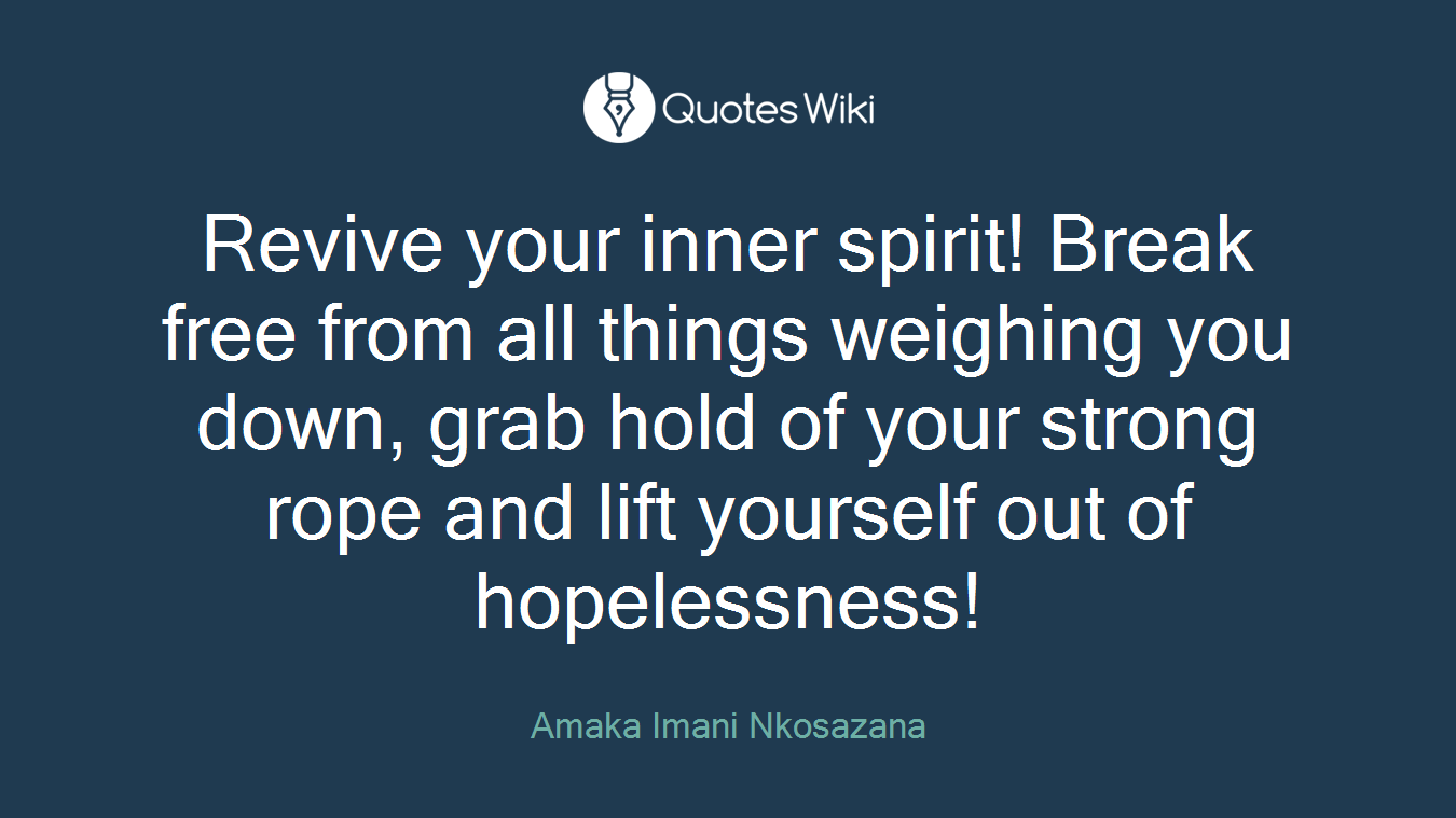 Revive your inner spirit! Break free from all things weighing you down, grab hold of your strong rope and lift yourself out of hopelessness!