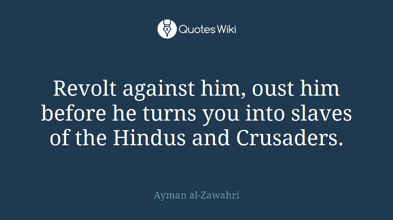 Revolt against him, oust him before he turns you into slaves of the Hindus and Crusaders.