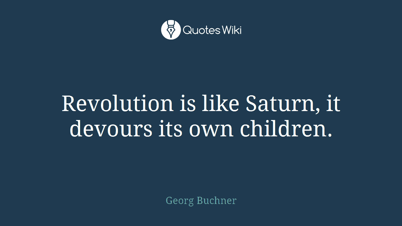 Revolution is like Saturn, it devours its own children.